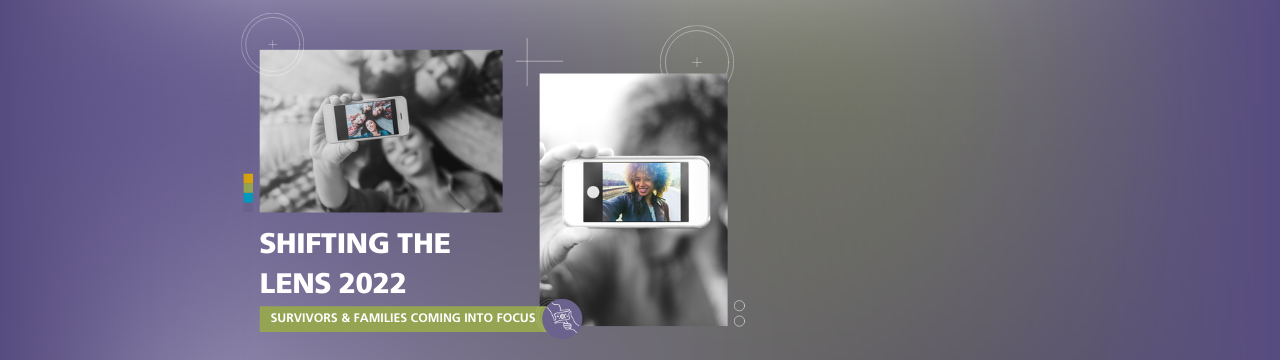 Against a purple to green gradient banner, there are black and white photos of friends and an individual taking selfies. "SHIFTING THE LENS 2022" is shown in white, and below in the same color is the text "Survivors and Families Coming Into Focus" against a green rectangle. An icon of hands posed like a camera is next to it in a purple circle. Camera and design icons are shown throughout the design.