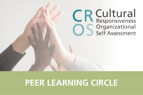 Four hands in various skin tones come together in an upward motion. The CROS (Cultural Responsiveness Organizational Self-Assessment Tool) logo is shown in the upper right-hand corner. At the bottom is an olive rectangle with white text in front, reading, "PEER LEARNING CIRCLE".