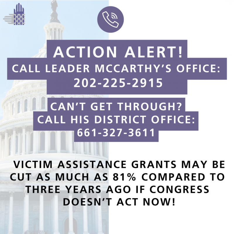 There is a semi-translucent image of the U.S. Capitol on the left side of the image, with an element of the Partnership's logo, interwoven hands in gray and purple, toward the top. In the center is a white icon of a phone inside a purple circle. Underneath, white text with a purple background reads, "'ACTION ALERT! CALL LEADER MCCARTHY'S OFFICE: 202-225-2915 | CAN'T GET THROUGH? CALL HIS DISTRICT OFFICE: 661-327-3611." Black text is underneath, reading, "VICTIM ASSISTANCE GRANTS MAY BE CUT AS MUCH AS 81% COMPARED TO THREE YEARS AGO IF CONGRESS DOESN'T ACT NOW!"